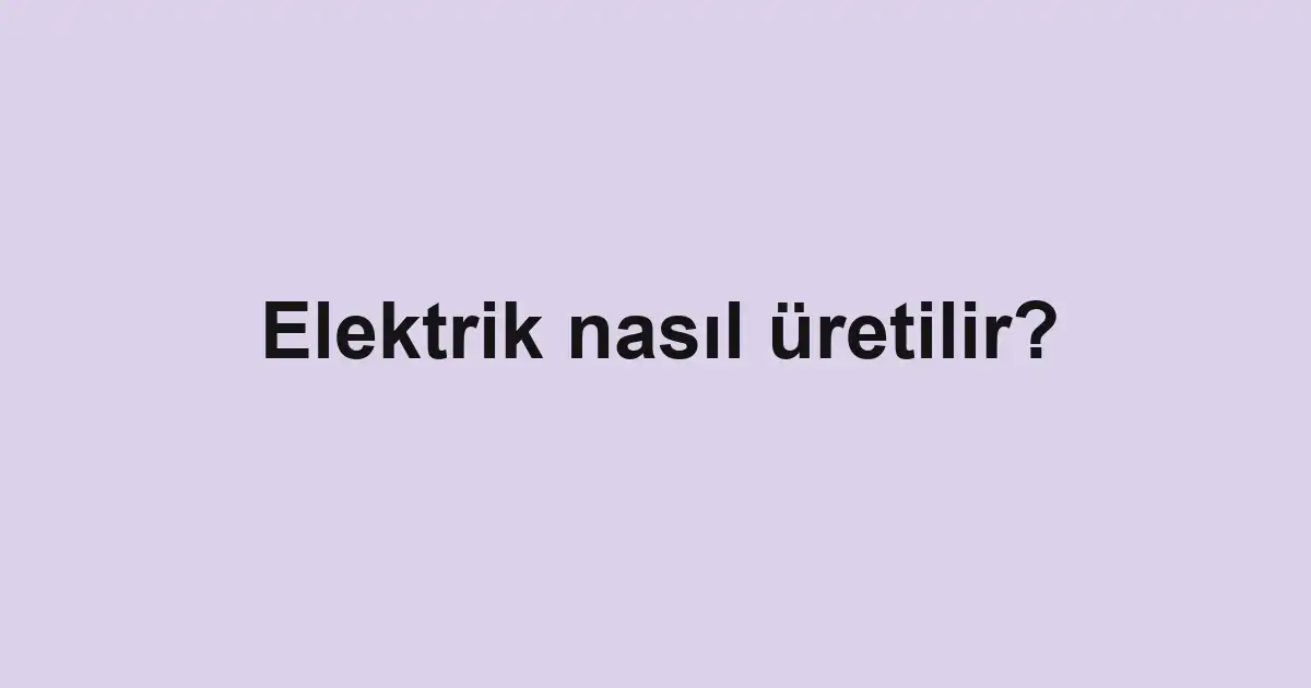 Elektrik nasıl üretilir?