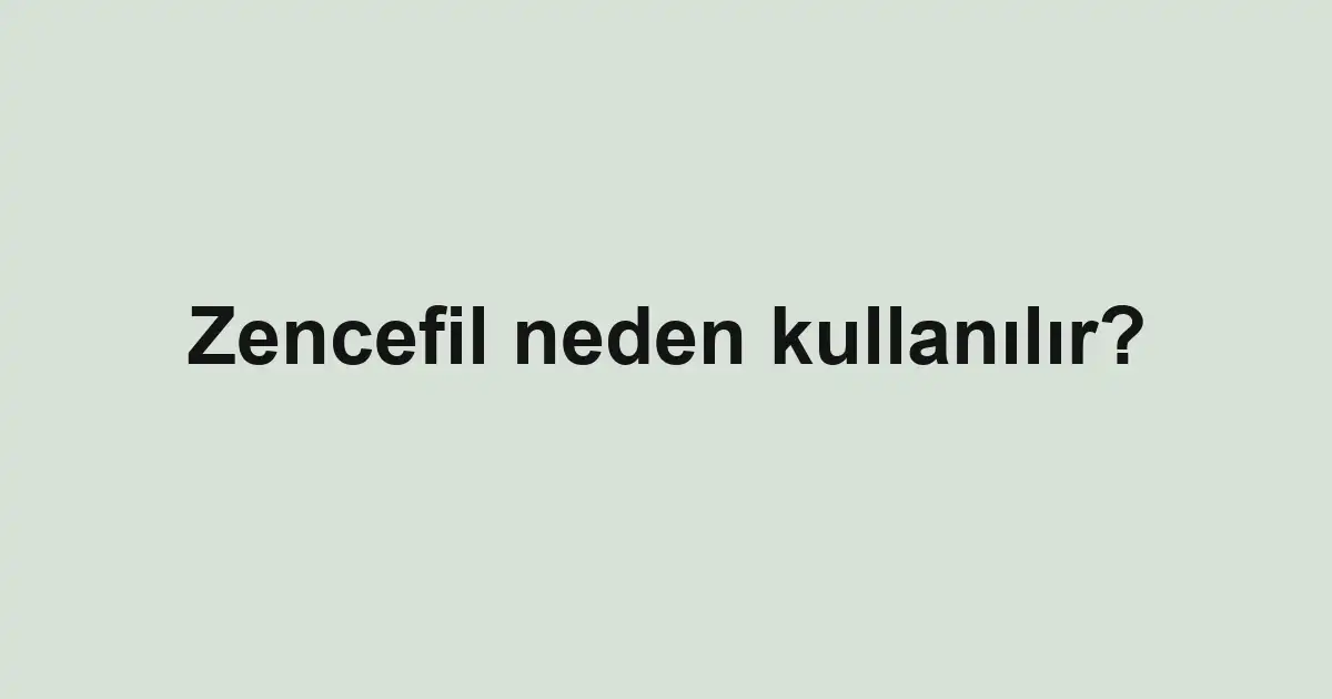 Zencefil neden kullanılır?